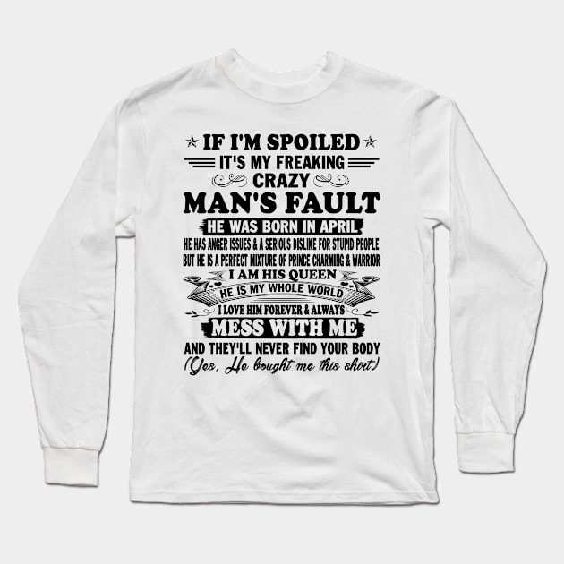 If I'm Spoiled It's My Freaking Crazy Man's Fault He Was Born In April I am His Queen He Is My Whole World I Love Him Forever & Always Long Sleeve T-Shirt by peskybeater